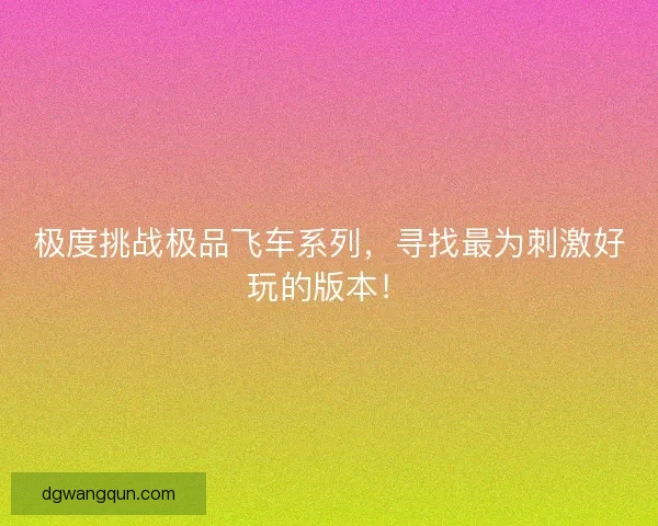 极度挑战极品飞车系列，寻找最为刺激好玩的版本！