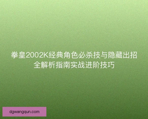 拳皇2002K经典角色必杀技与隐藏出招全解析指南实战进阶技巧