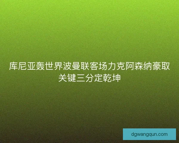 库尼亚轰世界波曼联客场力克阿森纳豪取关键三分定乾坤