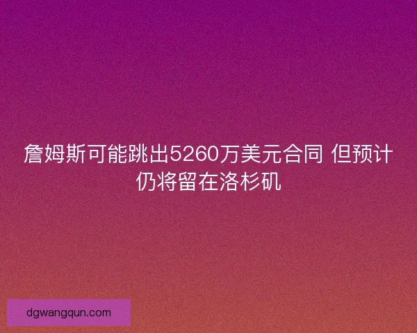 詹姆斯可能跳出5260万美元合同 但预计仍将留在洛杉矶