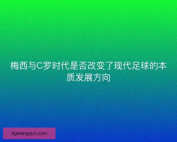 梅西与C罗时代是否改变了现代足球的本质发展方向