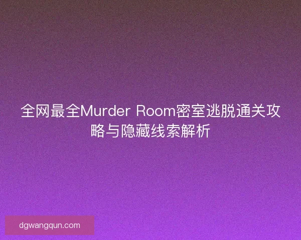 全网最全Murder Room密室逃脱通关攻略与隐藏线索解析