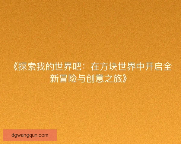 《探索我的世界吧：在方块世界中开启全新冒险与创意之旅》