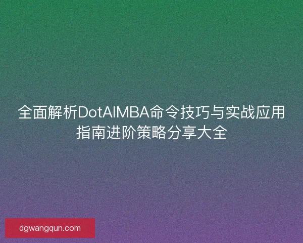 全面解析DotAIMBA命令技巧与实战应用指南进阶策略分享大全